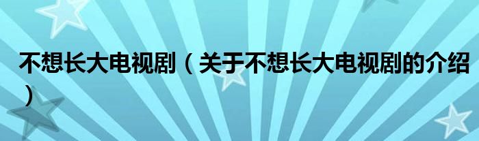 不想長大電視?。P(guān)于不想長大電視劇的介紹）