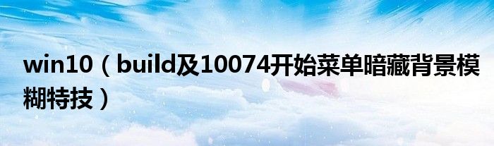 win10（build及10074開始菜單暗藏背景模糊特技）