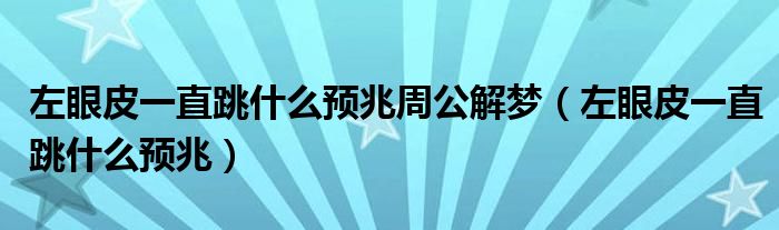 左眼皮一直跳什么預(yù)兆周公解夢(mèng)（左眼皮一直跳什么預(yù)兆）