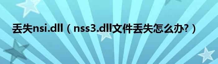 丟失nsi.dll（nss3.dll文件丟失怎么辦?）