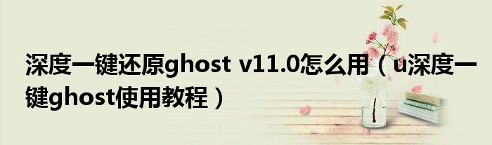 深度一鍵還原ghost v11.0怎么用（u深度一鍵ghost使用教程）