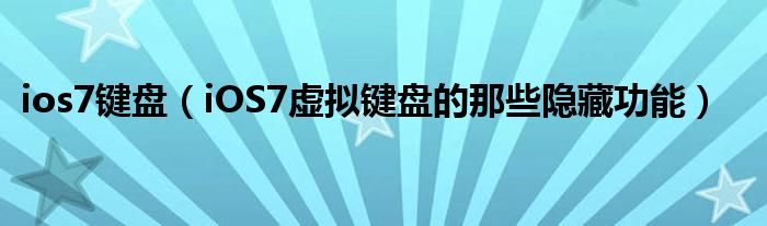 ios7鍵盤（iOS7虛擬鍵盤的那些隱藏功能）