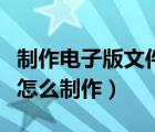 制作電子版文件用什么軟件好（單文件版軟件怎么制作）