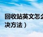回收站英文怎么說（回收站變?yōu)橛⑽臓顟B(tài)的解決方法）
