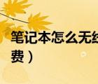 筆記本怎么無線上網(wǎng)（筆記本無線上網(wǎng)如何收費(fèi)）
