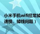小米手機wifi經常掉線怎么辦（怎么解決小米手機WLAN網速慢、掉線問題）