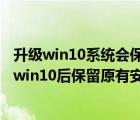 升級win10系統(tǒng)會保留原來的文件嗎（讓win8.1企業(yè)版升級win10后保留原有安裝程序和文件的方法）