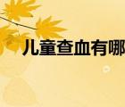兒童查血有哪些項(xiàng)目（查血有哪些項(xiàng)目）