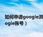 如何申請google瀏覽器賬號（怎么通過谷歌瀏覽器創(chuàng)建Google賬號）