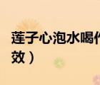 蓮子心泡水喝作用和功效（蓮子心泡水喝的功效）