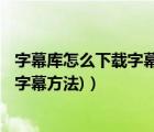 字幕庫怎么下載字幕（如何下載電影字幕?(字幕庫,迅雷下載字幕方法)）