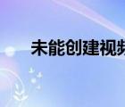 未能創(chuàng)建視頻預(yù)覽（請(qǐng)檢查設(shè)備連接）