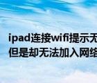 ipad連接wifi提示無法加入網(wǎng)絡(luò)（ipad連接WiFi時(shí)密碼正確但是卻無法加入網(wǎng)絡(luò)）