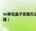 lol多玩盒子安裝方法（多玩lol手機(jī)迷你盒子使用技巧圖文教程）
