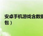 安卓手機游戲含數(shù)據(jù)包怎么安裝了（怎么安裝安卓游戲數(shù)據(jù)包）