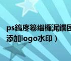 ps鎬庝箞緇欏浘鐗囨坊鍔犳按鍗發(fā)ogo（如何通過(guò)PS給圖片添加logo水印）