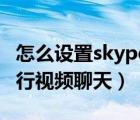 怎么設(shè)置skype視頻通話（如何使用Skype進(jìn)行視頻聊天）