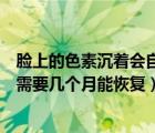 臉上的色素沉著會自己消失嗎（臉上做美容留下的色素沉著需要幾個月能恢復(fù)）