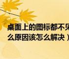 桌面上的圖標都不見了怎么回事（桌面上的圖標不見了是什么原因該怎么解決）