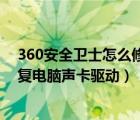 360安全衛(wèi)士怎么修復(fù)網(wǎng)卡驅(qū)動（怎么通過360安全衛(wèi)士修復(fù)電腦聲卡驅(qū)動）