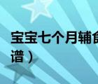 寶寶七個月輔食吃多少好（寶寶七個月輔食食譜）
