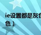 ie設(shè)置都是灰色的（IE瀏覽網(wǎng)頁時背景都是灰色）