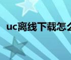 uc離線下載怎么關(guān)（uc離線下載怎么實(shí)現(xiàn)）