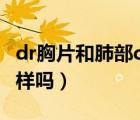 dr胸片和肺部ct的區(qū)別（拍胸片和肺部ct是一樣嗎）