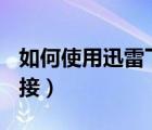 如何使用迅雷下載cad（如何使用迅雷下載鏈接）