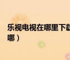 樂視電視在哪里下載騰訊視頻（樂視網(wǎng)絡電視下載的視頻在哪）