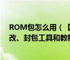ROM包怎么用（【手把手教你制作ROM】ROM解包、修改、封包工具和教程）