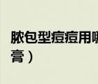 膿包型痘痘用哪種藥膏（膿包型痘痘用什么藥膏）