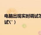 電腦出現(xiàn)實(shí)時(shí)調(diào)試怎么解決（如何解決電腦出現(xiàn)的
