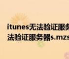 itunes無法驗(yàn)證服務(wù)器s.mzstatic的身份怎么辦（itunes無法驗(yàn)證服務(wù)器s.mzstatic）