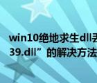 win10絕地求生dll丟失（Win10玩lol時提示“丟失d3dx9_39.dll”的解決方法）
