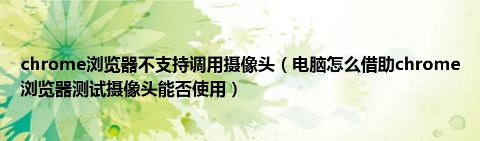 chrome瀏覽器不支持調(diào)用攝像頭（電腦怎么借助chrome瀏覽器測試攝像頭能否使用）