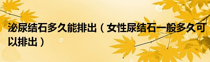 泌尿結(jié)石多久能排出（女性尿結(jié)石一般多久可以排出）
