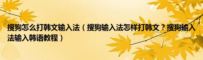 搜狗怎么打韓文輸入法（搜狗輸入法怎樣打韓文？搜狗輸入法輸入韓語(yǔ)教程）
