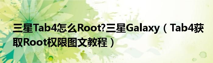 三星Tab4怎么Root?三星Galaxy（Tab4獲取Root權(quán)限圖文教程）