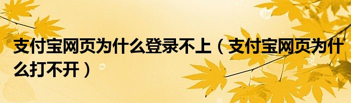 支付寶網(wǎng)頁為什么登錄不上（支付寶網(wǎng)頁為什么打不開）