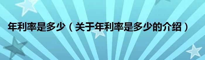 年利率是多少（關(guān)于年利率是多少的介紹）