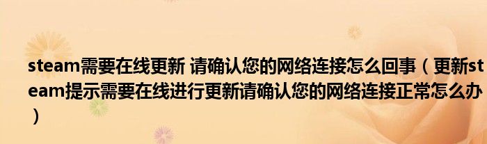 steam需要在線更新 請(qǐng)確認(rèn)您的網(wǎng)絡(luò)連接怎么回事（更新steam提示需要在線進(jìn)行更新請(qǐng)確認(rèn)您的網(wǎng)絡(luò)連接正常怎么辦）