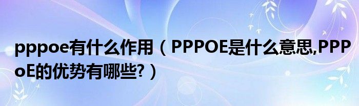 pppoe有什么作用（PPPOE是什么意思,PPPoE的優(yōu)勢有哪些?）