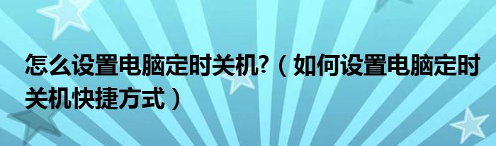 怎么設(shè)置電腦定時關(guān)機(jī)?（如何設(shè)置電腦定時關(guān)機(jī)快捷方式）