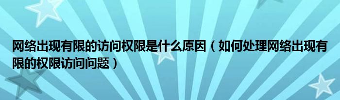 網(wǎng)絡(luò)出現(xiàn)有限的訪問權(quán)限是什么原因（如何處理網(wǎng)絡(luò)出現(xiàn)有限的權(quán)限訪問問題）