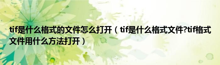 tif是什么格式的文件怎么打開（tif是什么格式文件?tif格式文件用什么方法打開）