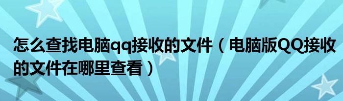 怎么查找電腦qq接收的文件（電腦版QQ接收的文件在哪里查看）
