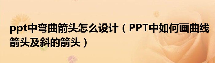 ppt中彎曲箭頭怎么設(shè)計（PPT中如何畫曲線箭頭及斜的箭頭）