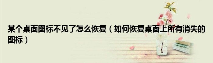某個(gè)桌面圖標(biāo)不見(jiàn)了怎么恢復(fù)（如何恢復(fù)桌面上所有消失的圖標(biāo)）