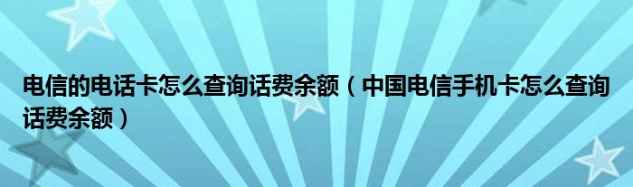 電信的電話卡怎么查詢(xún)?cè)捹M(fèi)余額（中國(guó)電信手機(jī)卡怎么查詢(xún)?cè)捹M(fèi)余額）